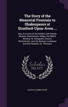 portada The Story of the Memorial Fountain to Shakespeare at Stratford-Upon-Avon ...: Also Accounts of the Herbert and Cowper Window, Westminster Abbey; the M (en Inglés)