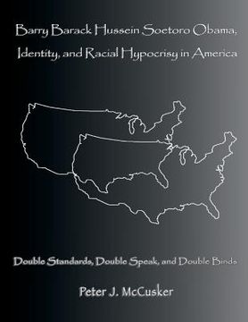 portada Barry Barack Hussein Soetoro Obama, Identity, and Racial Hypocrisy in America: Double Standards, Double Speak, and Double Binds (in English)
