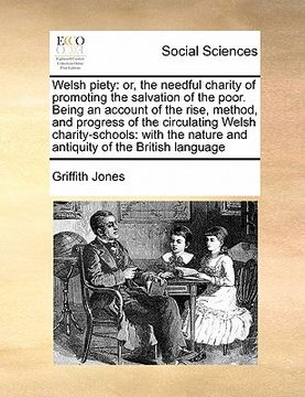 portada welsh piety: or, the needful charity of promoting the salvation of the poor. being an account of the rise, method, and progress of