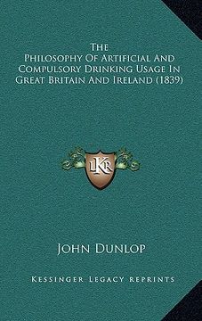 portada the philosophy of artificial and compulsory drinking usage in great britain and ireland (1839) (en Inglés)