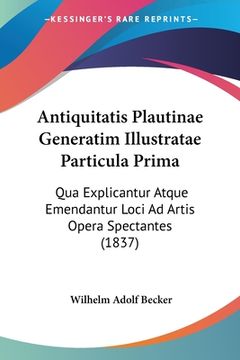 portada Antiquitatis Plautinae Generatim Illustratae Particula Prima: Qua Explicantur Atque Emendantur Loci Ad Artis Opera Spectantes (1837) (en Latin)