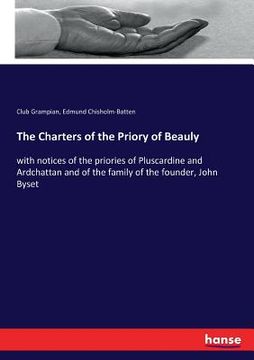 portada The Charters of the Priory of Beauly: with notices of the priories of Pluscardine and Ardchattan and of the family of the founder, John Byset