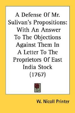 portada a defense of mr. sulivan's propositions: with an answer to the objections against them in a letter to the proprietors of east india stock (1767) (in English)
