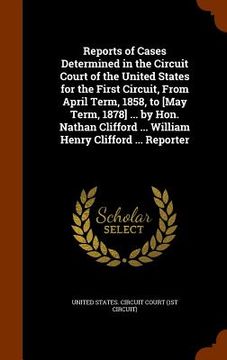 portada Reports of Cases Determined in the Circuit Court of the United States for the First Circuit, From April Term, 1858, to [May Term, 1878] ... by Hon. Na (en Inglés)