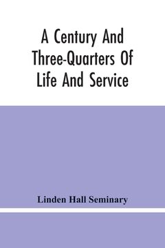 portada A Century And Three-Quarters Of Life And Service: Linden Hall Seminary, Lititz, Pennsylvania, 1746-1921 (en Inglés)