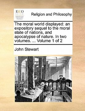 portada the moral world displayed: an expository sequel to the moral state of nations, and apocalypse of nature. in two volumes. ... volume 1 of 2