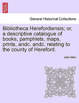 portada bibliotheca herefordiensis; or, a descriptive catalogue of books, pamphlets, maps, prints, andc. andc. relating to the county of hereford. (in English)