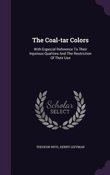 portada The Coal-tar Colors: With Especial Reference To Their Injurious Qualities And The Restriction Of Their Use (en Inglés)