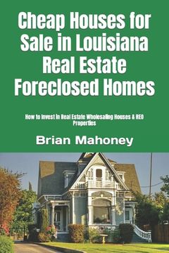 portada Cheap Houses for Sale in Louisiana Real Estate Foreclosed Homes: How to Invest in Real Estate Wholesaling Houses & REO Properties (in English)