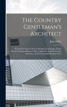 portada The Country Gentleman's Architect: In A Great Variety Of New Designs For Cottages, Farm-houses, Country-houses, Villas, Lodges For Park Or Garden Entr (en Inglés)