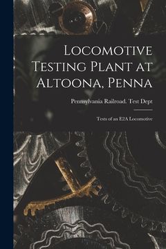 portada Locomotive Testing Plant at Altoona, Penna: Tests of an E2A Locomotive (en Inglés)