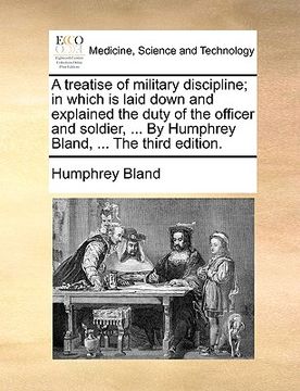 portada a treatise of military discipline; in which is laid down and explained the duty of the officer and soldier, ... by humphrey bland, ... the third edi (en Inglés)