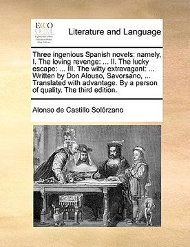 portada three ingenious spanish novels: namely, i. the loving revenge: ... ii. the lucky escape: ... iii. the witty extravagant: ... written by don alouso, sa (en Inglés)