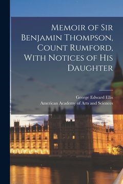 portada Memoir of Sir Benjamin Thompson, Count Rumford, With Notices of His Daughter (en Inglés)