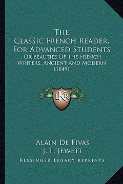 portada the classic french reader, for advanced students: or beauties of the french writers, ancient and modern (1849) (en Inglés)