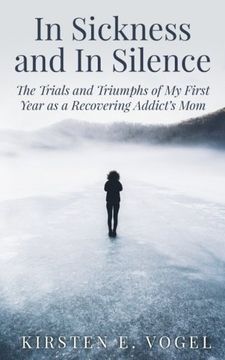 portada In Sickness and In Silence: The Trials and Triumphs of My First Year as a Recovering Addict's Mom