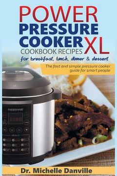 portada Power Pressure Cooker XL Cookbook Recipes for breakfast, lunch, dinner & dessert: The fast and simple pressure cooker guide for smart people. (en Inglés)