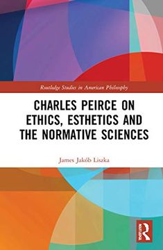portada Charles Peirce on Ethics, Esthetics and the Normative Sciences (Routledge Studies in American Philosophy) (in English)