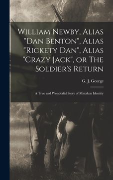 portada William Newby, Alias "Dan Benton", Alias "Rickety Dan", Alias "Crazy Jack", or The Soldier's Return; a True and Wonderful Story of Mistaken Identity (in English)