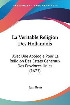 portada La Veritable Religion Des Hollandois: Avec Une Apologie Pour La Religion Des Estats Generaux Des Provinces Unies (1675) (en Francés)