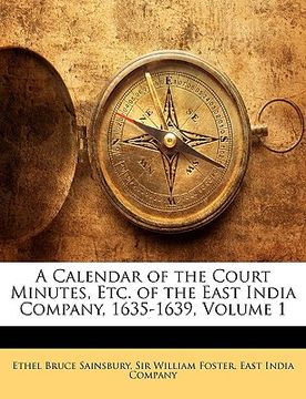 portada a calendar of the court minutes, etc. of the east india company, 1635-1639, volume 1
