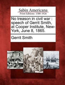 portada no treason in civil war: speech of gerrit smith, at cooper institute, new-york, june 8, 1865.