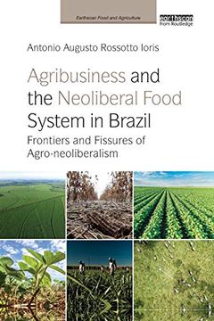 portada Agribusiness and the Neoliberal Food System in Brazil: Frontiers and Fissures of Agro-Neoliberalism (Earthscan Food and Agriculture) (en Inglés)