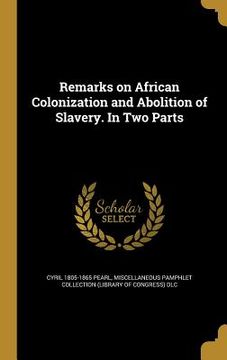 portada Remarks on African Colonization and Abolition of Slavery. In Two Parts (en Inglés)