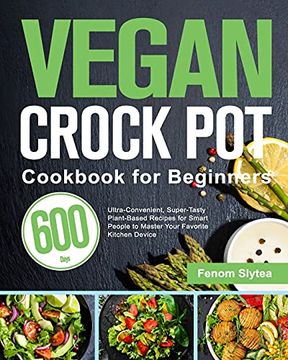 portada Vegan Crock pot Cookbook for Beginners: 600-Day Ultra-Convenient, Super-Tasty Plant-Based Recipes for Smart People to Master Your Favorite Kitchen Device (en Inglés)
