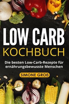 portada Low Carb Kochbuch: Die besten Low-Carb-Rezepte für ernährungsbewusste Menschen. (en Alemán)