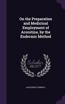portada On the Preparation and Medicinal Employment of Aconitine, by the Endermic Method (en Inglés)