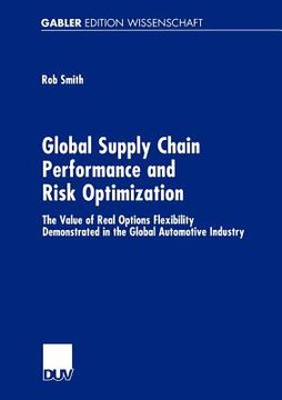 portada global supply chain performance and risk optimization: the value of real options flexibility demonstrated in the global automotive industry (en Inglés)