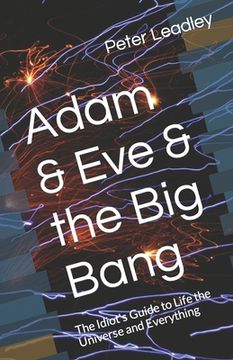 portada Adam & Eve & the Big Bang: The Idiot's Guide to Life the Universe and Everything (en Inglés)