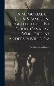 portada A Memorial of John S. Jameson, Sergeant in the 1st Conn, Cavalry, who Died at Andersonville, Ga (en Inglés)