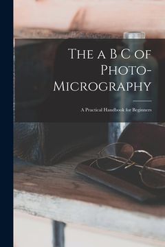 portada The a B C of Photo-Micrography: A Practical Handbook for Beginners (en Inglés)