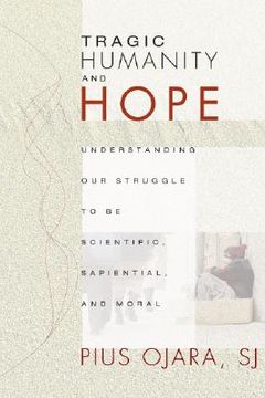 portada tragic humanity and hope: understanding our struggle to be scientific, sapiential, and moral (in English)