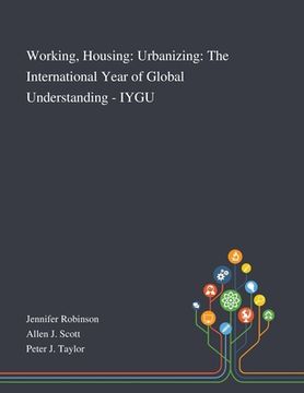 portada Working, Housing: Urbanizing: The International Year of Global Understanding - IYGU (en Inglés)