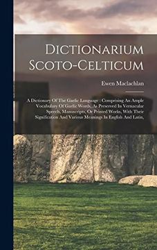 portada Dictionarium Scoto-Celticum: A Dictionary of the Gaelic Language: Comprising an Ample Vocabulary of Gaelic Words, as Preserved in Vernacular Speech,. And Various Meanings in English and Latin, (in English)