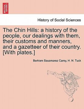 portada the chin hills: a history of the people, our dealings with them, their customs and manners, and a gazetteer of their country. [with pl (en Inglés)