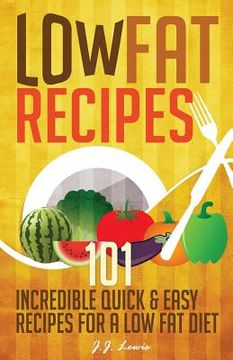 portada Low Fat Recipes: 101 Incredible Quick & Easy Recipes for a Low Fat Diet (en Inglés)