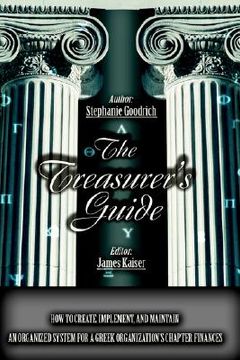 portada the treasurer's guide: how to create, implement, and maintain an organized system for a greek organization's chapter finances (en Inglés)