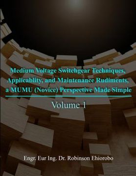 portada Medium Voltage Switchgear Techniques, Applicability, and Maintenance Rudiments, a MUMU (Novice) Perspective Made Simple: Volume 1 (in English)