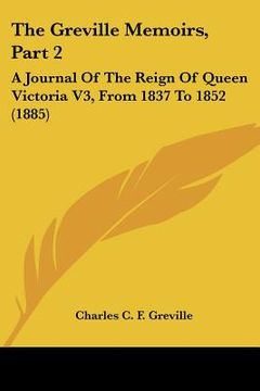 portada the greville memoirs, part 2: a journal of the reign of queen victoria v3, from 1837 to 1852 (1885) (en Inglés)