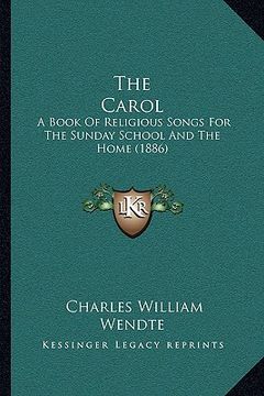 portada the carol the carol: a book of religious songs for the sunday school and the homea book of religious songs for the sunday school and the ho (in English)