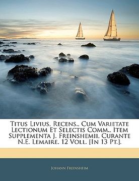 portada Titus Livius, Recens., Cum Varietate Lectionum Et Selectis Comm., Item Supplementa J. Freinshemii, Curante N.E. Lemaire. 12 Voll. [In 13 Pt.].