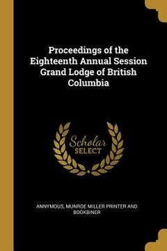 portada Proceedings of the Eighteenth Annual Session Grand Lodge of British Columbia (en Inglés)