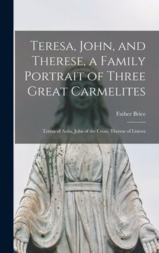 portada Teresa, John, and Therese, a Family Portrait of Three Great Carmelites: Teresa of Avila, John of the Cross, Therese of Lisieux (en Inglés)