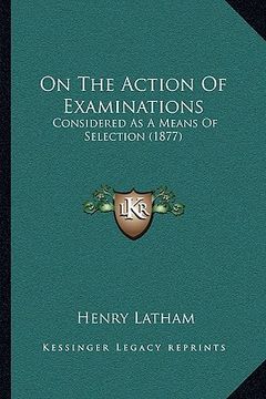 portada on the action of examinations: considered as a means of selection (1877) (en Inglés)