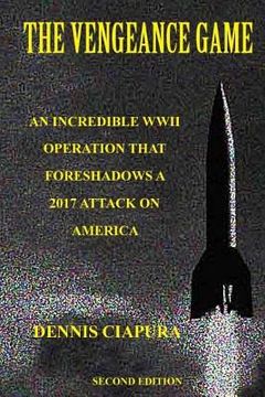 portada The Vengeance Game: An Incredible WWII Operation Foreshadows a 2017 Attack on America (en Inglés)