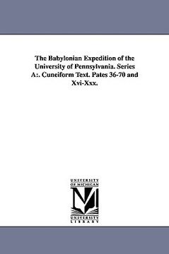 portada the babylonian expedition of the university of pennsylvania. series a: cuneiform text. pates 36-70 and xvi-xxx. (en Inglés)